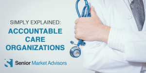 Simply Explained: Accountable Care Organizations | Senior Market Advisors