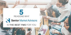 5 Reasons Why Senior Market Advisors Is The Best FMO For You | Senior Market Advisors