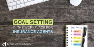 Goal Setting In The Workplace For Insurance Agents | Senior Market Advisors