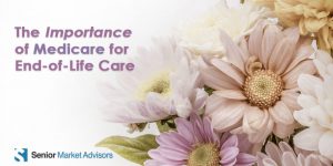 The Importance Of Medicare For End-Of-Life Care | Senior Market Advisors