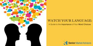 Watch Your Language: A Guide To The Importance Of Your Word Choices | Senior Market Advisors