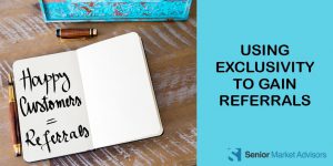 Using Exclusivity To Gain Referrals | Senior Market Advisors