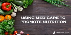 Using Medicare To Promote Nutrition | Senior Market Advisors
