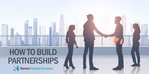 How To Build Partnerships | Senior Market Advisors