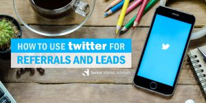 How To Use Twitter For Referrals and Leads | Senior Market Advisors