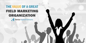 The Value Of A Great Field Marketing Organization | Senior Market Advisors
