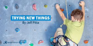 Trying New Things By Jeff Pitta | Senior Market Advisors