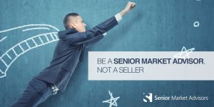 Be A Senior Market Advisor Not A Seller | Senior Market Advisors
