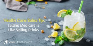 Health Care Sales Tips: Selling Medicare Is Like Selling Drinks | Senior Market Advisors