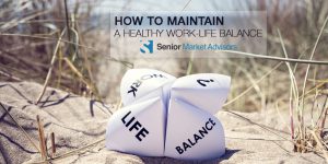 How To Maintain A Healthy Work-Life Balance | Senior Market Advisors