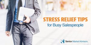 Stress Relief Tips For Busy Salespeople | Senior Market Advisors