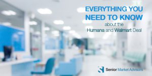 Everything You Need To Know About The Humana and Walmart Deal | Senior Market Advisors