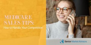 Medicare Sales Tips | How To Handle Your Competition | Senior Market Advisors