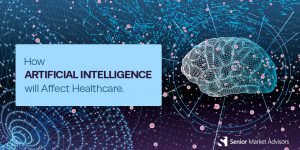 How Artificial Intelligence Will Affect Healthcare | Senior Market Advisors