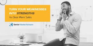 Turn Your Weaknesses Into Strengths To Close More Sales | Senior Market Advisors