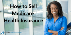 How to Sell Medicare Health Insurance | Senior Market Advisors